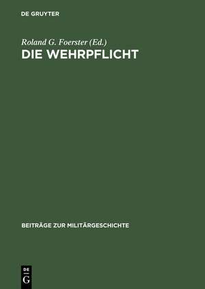 Die Wehrpflicht: Entstehung, Erscheinungsformen und politisch-militärische Wirkung de Roland G. Foerster