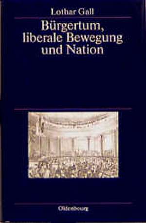 Bürgertum, liberale Bewegung und Nation: Ausgewählte Aufsätze de Lothar Gall