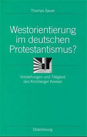 Westorientierung im deutschen Protestantismus?: Vorstellungen und Tätigkeit des Kronberger Kreises de Thomas Sauer