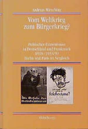 Vom Weltkrieg zum Bürgerkrieg?: Politischer Extremismus in Deutschland und Frankreich 1918-1933/39 Berlin und Paris im Vergleich de Andreas Wirsching