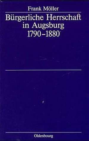 Bürgerliche Herrschaft in Augsburg 1790–1880 de Frank Möller