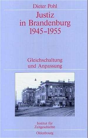 Justiz in Brandenburg 1945-1955: Gleichschaltung und Anpassung. Veröffentlichungen zur SBZ-/DDR-Forschung im Institut für Zeitgeschichte de Dieter Pohl