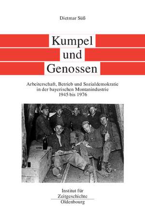 Kumpel und Genossen: Arbeiterschaft, Betrieb und Sozialdemokratie in der bayerischen Montanindustrie 1945 bis 1976 de Dietmar Süß