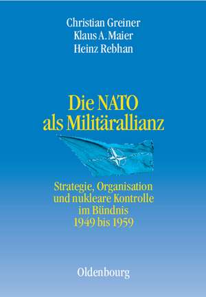 Die NATO als Militärallianz: Strategie, Organisation und nukleare Kontrolle im Bündnis 1949 bis 1959 de Christian Greiner