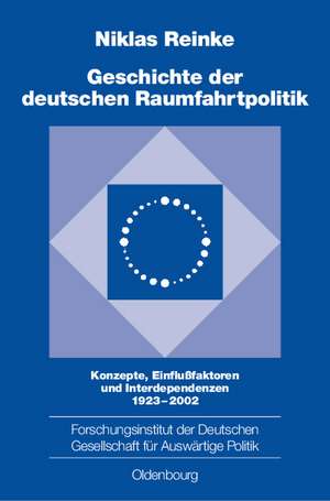 Geschichte der deutschen Raumfahrtpolitik: Konzepte, Einflußfaktoren und Interdependenzen 1923–2002 de Niklas Reinke