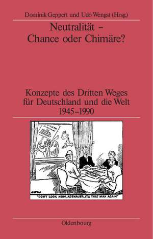 Neutralität - Chance oder Chimäre?: Konzepte des Dritten Weges für Deutschland und die Welt 1945-1990 de Dominik Geppert