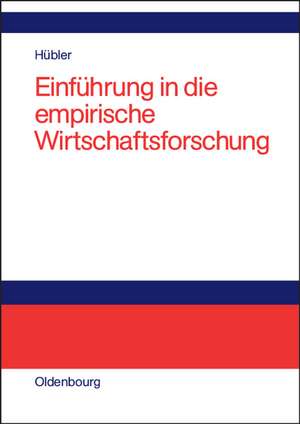 Einführung in die empirische Wirtschaftsforschung: Probleme, Methoden und Anwendungen de Olaf Hübler