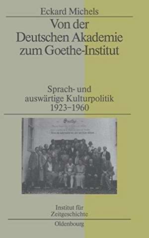 Von der Deutschen Akademie zum Goethe-Institut: Sprach- und auswärtige Kulturpolitik 1923-1960 de Eckard Michels