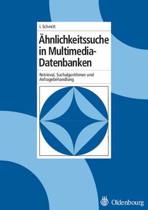 Ähnlichkeitssuche in Multimedia-Datenbanken: Retrieval, Suchalgorithmen und Anfragebehandlung de Ingo Schmitt