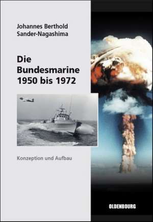 Die Bundesmarine 1955 bis 1972: Konzeption und Aufbau de Johannes Berthold Sander-Nagashima