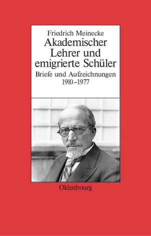 Friedrich Meinecke: Akademischer Lehrer und emigrierte Schüler. Briefe und Aufzeichnungen 1910-1977 de Gerhard A. Ritter