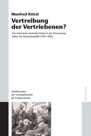 Vertreibung der Vertriebenen?: Der historische deutsche Osten in der Erinnerungskultur der Bundesrepublik (1961-1982) de Manfred Kittel