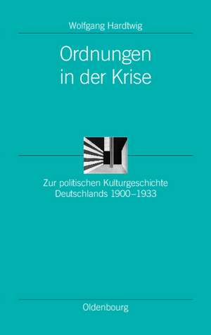 Ordnungen in der Krise: Zur politischen Kulturgeschichte Deutschlands 1900-1933 de Wolfgang Hardtwig