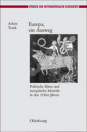 Europa, ein Ausweg: Politische Eliten und europäische Identität in den 1950er Jahren de Achim Trunk