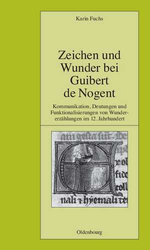 Zeichen und Wunder bei Guibert de Nogent: Kommunikation, Deutungen und Funktionalisierungen von Wundererzählungen im 12. Jahrhundert de Karin Fuchs