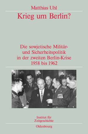 Krieg um Berlin?: Die sowjetische Militär- und Sicherheitspolitik in der zweiten Berlin-Krise 1958 bis 1962. Veröffentlichungen zur SBZ-/DDR-Forschung im Institut für Zeitgeschichte de Matthias Uhl