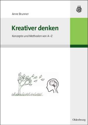 Kreativer denken: Konzepte und Methoden von A-Z de Anne Brunner