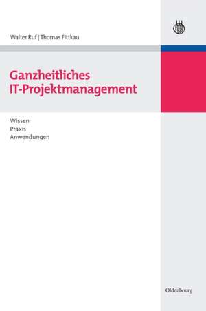 Ganzheitliches IT-Projektmanagement: Wissen, Praxis, Anwendungen de Walter Ruf