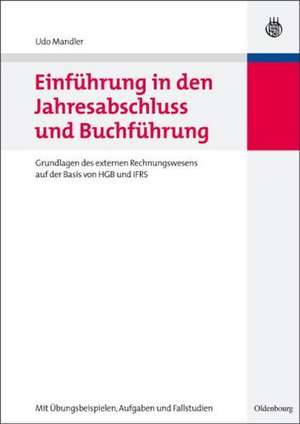 Einführung in den Jahresabschluss und Buchführung: Grundlagen des externen Rechnungswesens auf der Basis von HGB und IFRS mit Übungsbeispielen, Aufgaben und Fallstudien de Udo Mandler