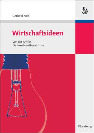 Wirtschaftsideen: Von der Antike bis zum Neoliberalismus de Gerhard Kolb