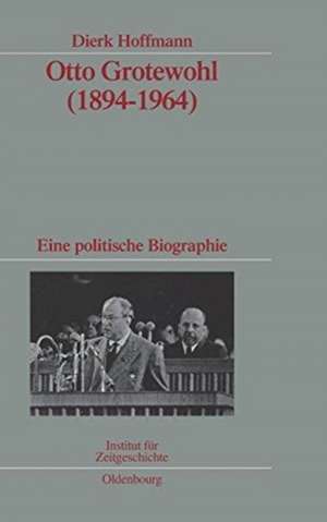 Otto Grotewohl (1894-1964): Eine politische Biographie. Veröffentlichungen zur SBZ-/DDR-Forschung im Institut für Zeitgeschichte de Dierk Hoffmann