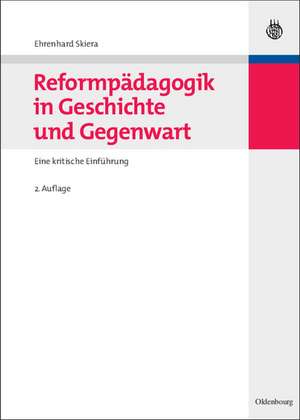 Reformpädagogik in Geschichte und Gegenwart: Eine kritische Einführung de Ehrenhard Skiera