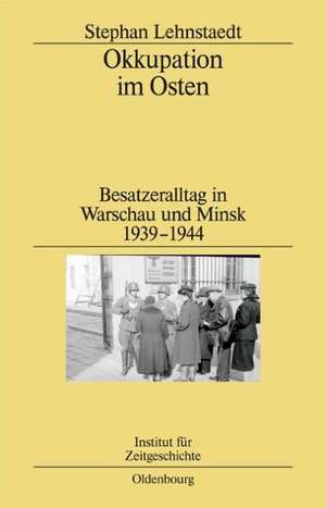 Okkupation im Osten: Besatzeralltag in Warschau und Minsk 1939-1944 de Stephan Lehnstaedt