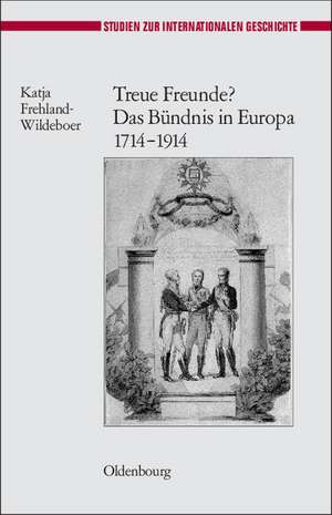 Treue Freunde? Das Bündnis in Europa 1714-1914 de Katja Frehland-Wildeboer