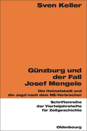 Günzburg und der Fall Josef Mengele: Die Heimatstadt und die Jagd nach dem NS-Verbrecher de Sven Keller