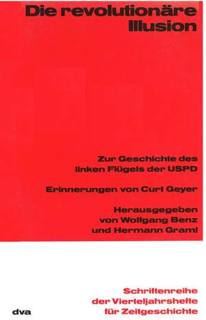 Die revolutionäre Illusion: Zur Geschichte des linken Flügels der USPD. Erinnerungen von Curt Geyer de Robert F. Wheeler