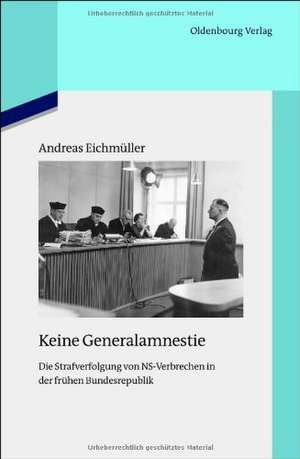 Keine Generalamnestie: Die Strafverfolgung von NS-Verbrechen in der frühen Bundesrepublik de Andreas Eichmüller