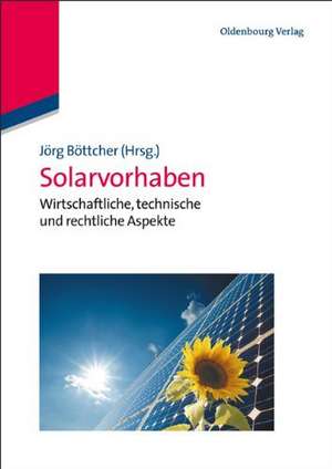 Solarvorhaben: Wirtschaftliche, technische und rechtliche Aspekte de Jörg Böttcher