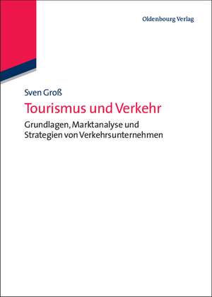 Tourismus und Verkehr: Grundlagen, Marktanalyse und Strategien von Verkehrsunternehmen de Sven Groß