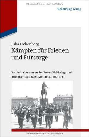 Kämpfen für Frieden und Fürsorge: Polnische Veteranen des Ersten Weltkriegs und ihre internationalen Kontakte, 1918-1939 de Julia Eichenberg