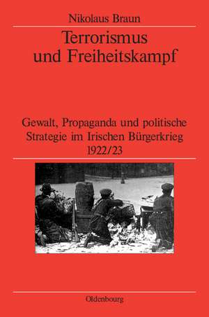 Terrorismus und Freiheitskampf: Gewalt, Propaganda und politische Strategie im Irischen Bürgerkrieg 1922/23 de Nikolaus Braun