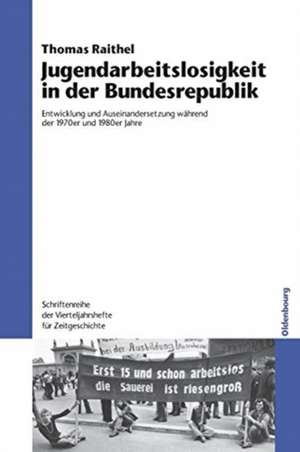 Jugendarbeitslosigkeit in der Bundesrepublik: Entwicklung und Auseinandersetzung während der 1970er und 1980er Jahre de Thomas Raithel