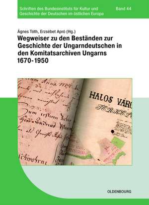 Archivführer zur ungarndeutschen Geschichte in den Komitatsarchiven Ungarns 1670-1950 de Ágnes Tóth