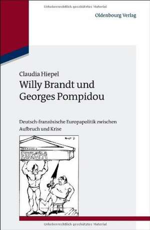 Willy Brandt und Georges Pompidou: Deutsch-französische Europapolitik zwischen Aufbruch und Krise de Claudia Hiepel