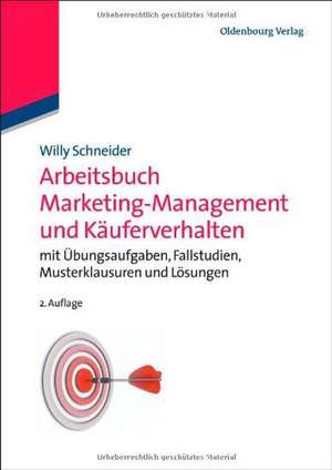 Arbeitsbuch Marketing-Management und Käuferverhalten: mit Übungsaufgaben, Fallstudien, Musterklausuren und Lösungen de Willy Schneider