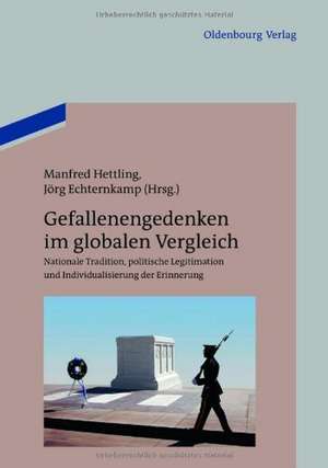 Gefallenengedenken im globalen Vergleich: Nationale Tradition, politische Legitimation und Individualisierung der Erinnerung de Manfred Hettling