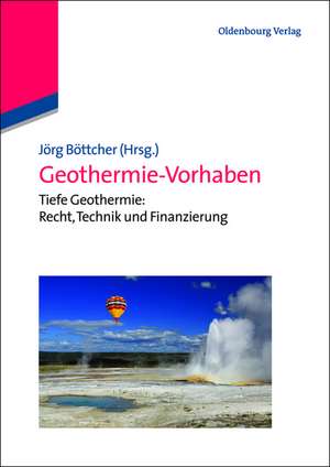 Geothermie-Vorhaben: Tiefe Geothermie: Recht, Technik und Finanzierung de Jörg Böttcher