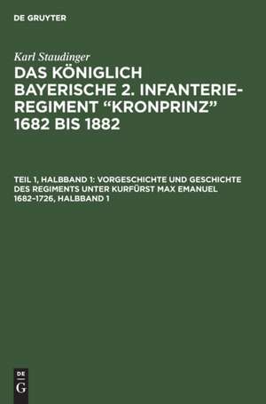 Vorgeschichte und Geschichte des Regiments unter Kurfürst Max Emanuel 1682¿1726, Halbband 1 de Karl Staudinger