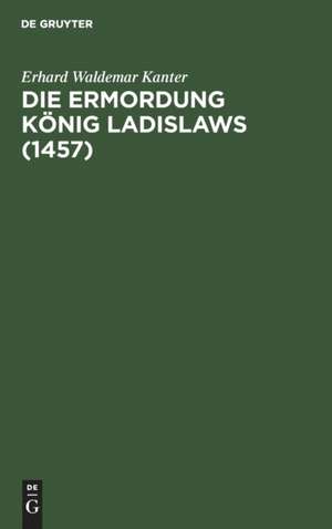 Die Ermordung König Ladislaws (1457) de Erhard Waldemar Kanter