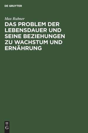 Das Problem der Lebensdauer und seine Beziehungen zu Wachstum und Ernährung de Max Rubner