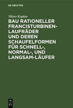 Bau rationeller Francisturbinen-Laufräder und deren Schaufelformen für Schnell-, Normal-, und Langsam-Läufer de Viktor Kaplan