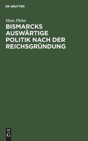 Bismarcks auswärtige Politik nach der Reichsgründung de Hans Plehn