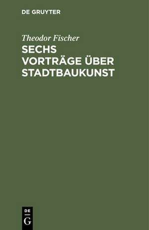 Sechs Vorträge über Stadtbaukunst de Theodor Fischer