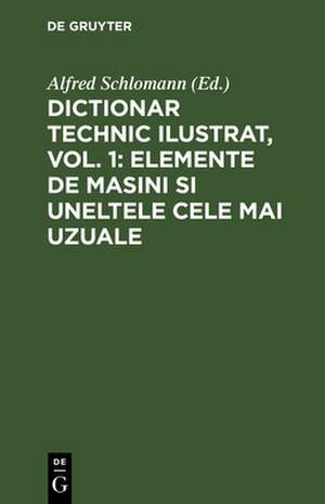 Dictionar technic ilustrat, Vol. 1: Elemente de Masini si uneltele cele mai uzuale de Alfred Schlomann