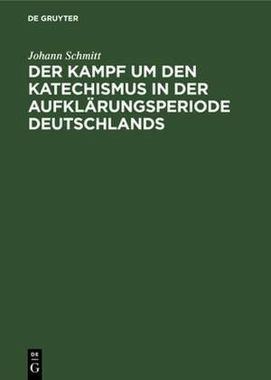 Der Kampf um den Katechismus in der Aufklärungsperiode Deutschlands de Johann Schmitt