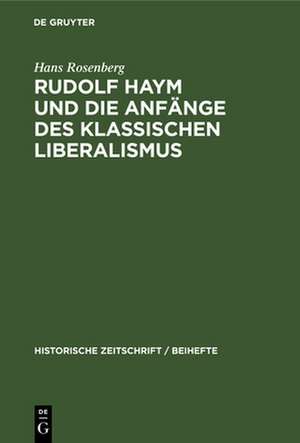 Rudolf Haym und die Anfänge des klassischen Liberalismus de Hans Rosenberg